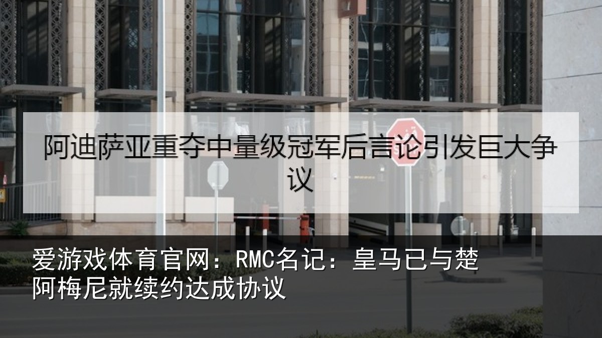 爱游戏体育官网：RMC名记：皇马相关情况约达成协议