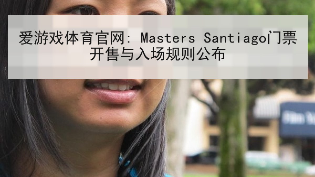爱游戏体育官网: Masters Santiago门票开售与入场规则公布