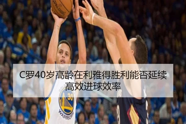 C罗40岁高龄在利雅得胜利能否延续高效进球效率