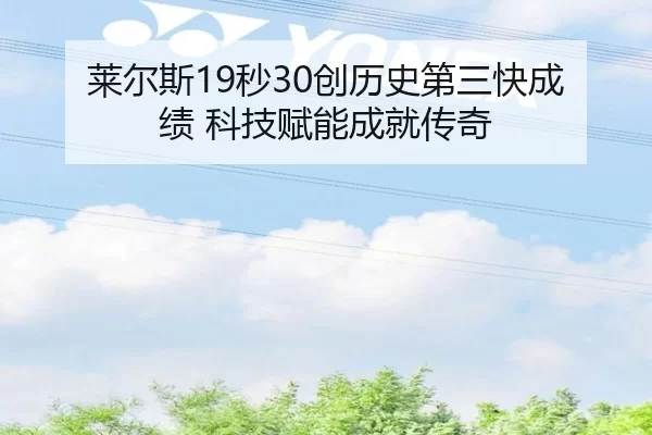 莱尔斯19秒30创历史第三快成绩 科技赋能成就传奇