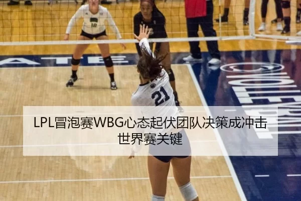 LPL冒泡赛WBG心态起伏团队决策成冲击世界赛关键