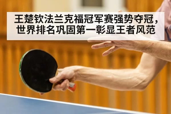 王楚钦法兰克福冠军赛强势夺冠，世界排名巩固第一彰显王者风范