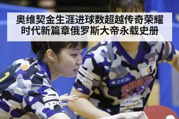 奥维契金生涯进球数超越传奇荣耀时代新篇章俄罗斯大帝永载史册