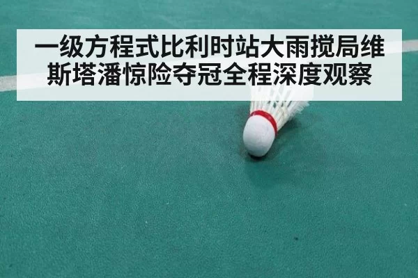 一级方程式比利时站大雨搅局维斯塔潘惊险夺冠全程深度观察